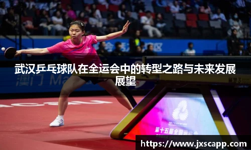 武汉乒乓球队在全运会中的转型之路与未来发展展望