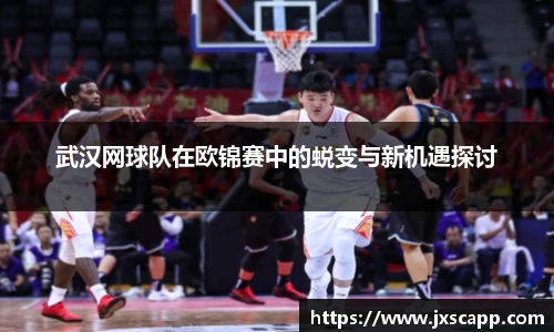 武汉网球队在欧锦赛中的蜕变与新机遇探讨