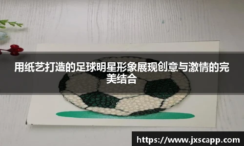 用纸艺打造的足球明星形象展现创意与激情的完美结合