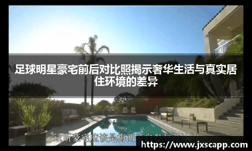 足球明星豪宅前后对比照揭示奢华生活与真实居住环境的差异